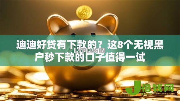 迪迪好贷有下款的?这8个无视黑户秒下款的口子值得一试 迪迪好贷有下款的?这8个无视黑户秒下款的口子值得一试