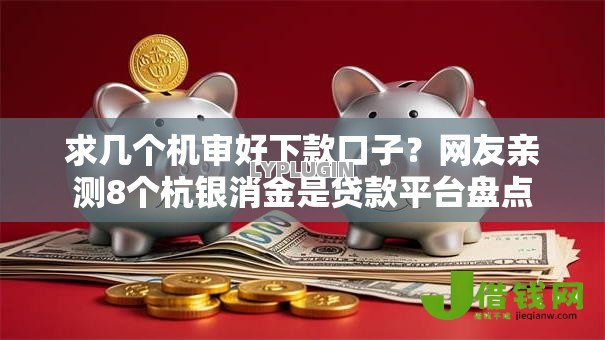 求几个机审好下款口子?网友亲测8个杭银消金是贷款平台盘点 求几个机审好下款口子?网友亲测8个杭银消金是贷款平台盘点