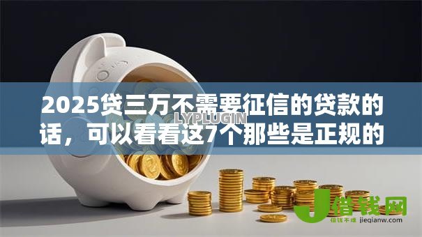 2025贷三万不需要征信的贷款的话,可以看看这7个那些是正规的网贷平台 2025贷三万不需要征信的贷款的话,可以看看这7个那些是正规的网贷平台