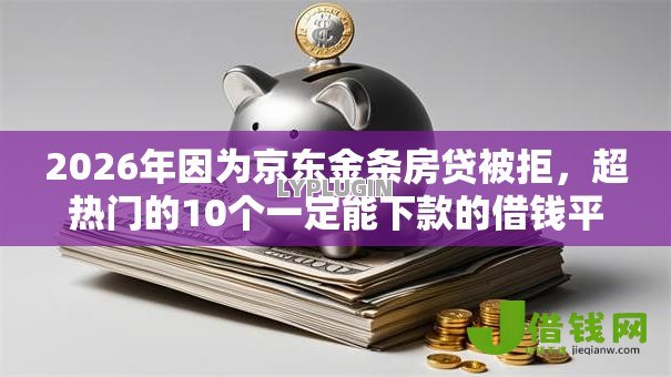 2026年因为京东金条房贷被拒,超热门的10个一定能下款的借钱平台推荐 2026年因为京东金条房贷被拒,超热门的10个一定能下款的借钱平台推荐