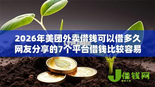 2026年美团外卖借钱可以借多久网友分享的7个平台借钱比较容易我觉得不错! 2026年美团外卖借钱可以借多久网友分享的7个平台借钱比较容易我觉得不错!