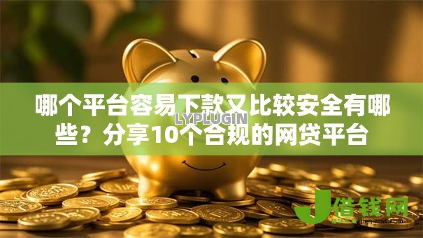 哪个平台容易下款又比较安全有哪些？分享10个合规的网贷平台
