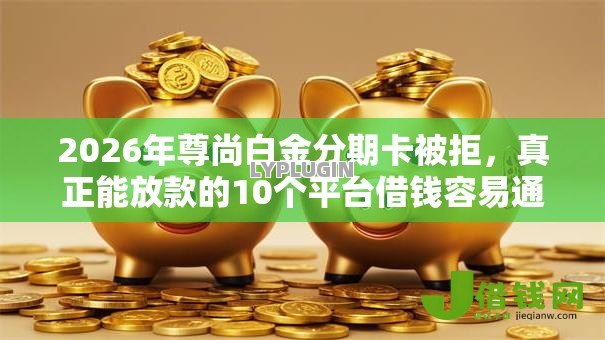 2026年尊尚白金分期卡被拒，真正能放款的10个平台借钱容易通过推荐