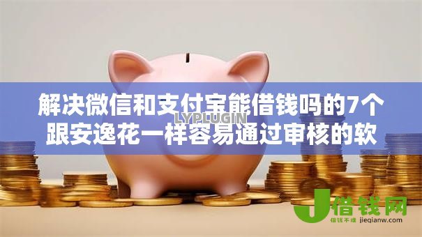 解决微信和支付宝能借钱吗的7个跟安逸花一样容易通过审核的软件分享