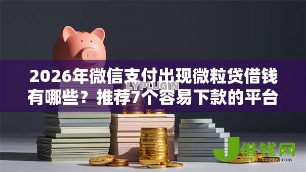 2026年微信支付出现微粒贷借钱有哪些?推荐7个容易下款的平台 2026年微信支付出现微粒贷借钱有哪些?推荐7个容易下款的平台