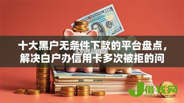 十大黑户无条件下款的平台盘点,解决白户办信用卡多次被拒的问题 十大黑户无条件下款的平台盘点,解决白户办信用卡多次被拒的问题