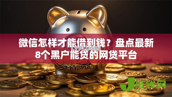 微信怎样才能借到钱?盘点最新8个黑户能贷的网贷平台 微信怎样才能借到钱?盘点最新8个黑户能贷的网贷平台