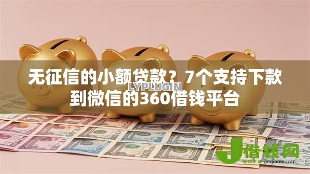 无征信的小额贷款?7个支持下款到微信的360借钱平台 无征信的小额贷款?7个支持下款到微信的360借钱平台