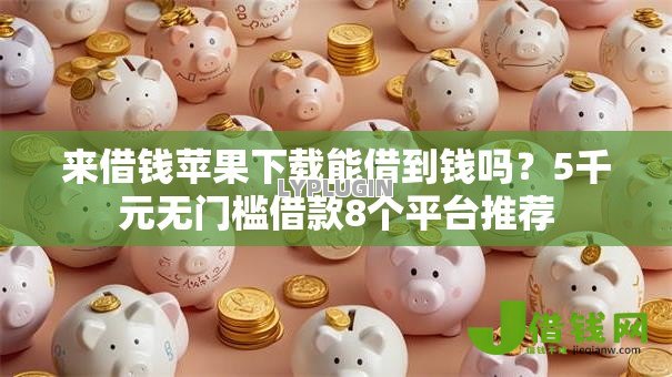 来借钱苹果下载能借到钱吗?5千元无门槛借款8个平台推荐 来借钱苹果下载能借到钱吗?5千元无门槛借款8个平台推荐