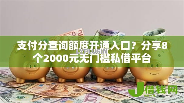 支付分查询额度开通入口?分享8个2000元无门槛私借平台 支付分查询额度开通入口?分享8个2000元无门槛私借平台