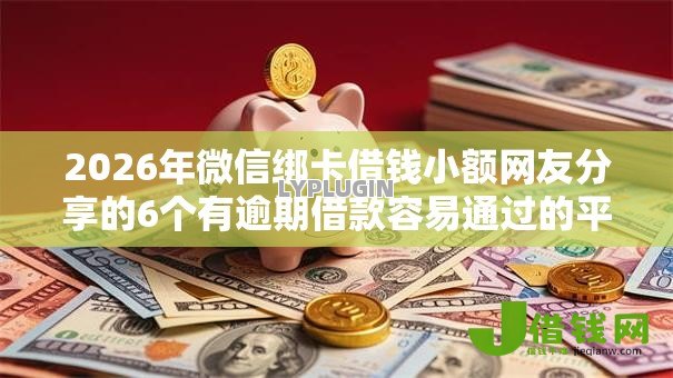 2026年微信绑卡借钱小额网友分享的6个有逾期借款容易通过的平台我觉得不错! 2026年微信绑卡借钱小额网友分享的6个有逾期借款容易通过的平台我觉得不错!
