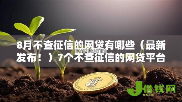 8月不查征信的网贷有哪些(最新发布!)7个不查征信的网贷平台 8月不查征信的网贷有哪些(最新发布!)7个不查征信的网贷平台