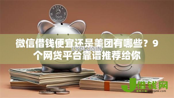微信借钱便宜还是美团有哪些?9个网贷平台靠谱推荐给你 微信借钱便宜还是美团有哪些?9个网贷平台靠谱推荐给你