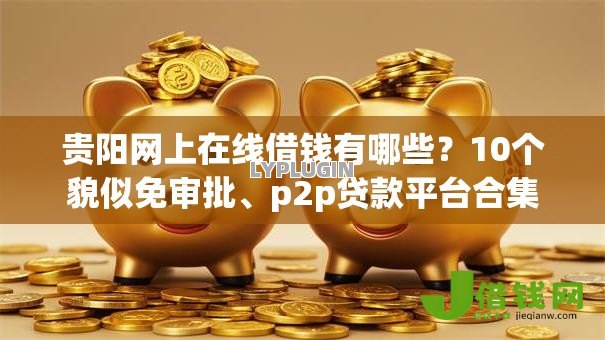 贵阳网上在线借钱有哪些？10个貌似免审批、p2p贷款平台合集
