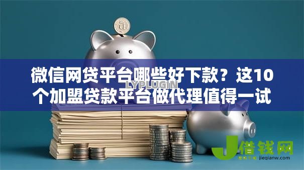 微信网贷平台哪些好下款?这10个加盟贷款平台做代理值得一试 微信网贷平台哪些好下款?这10个加盟贷款平台做代理值得一试