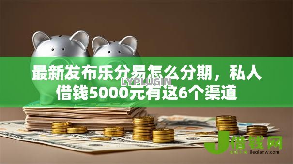 最新发布乐分易怎么分期,私人借钱5000元有这6个渠道 最新发布乐分易怎么分期,私人借钱5000元有这6个渠道