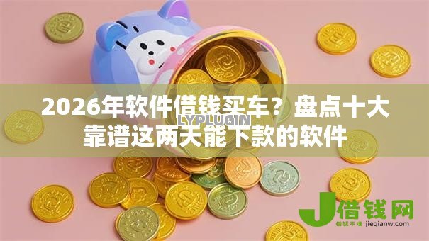 2026年软件借钱买车?盘点十大靠谱这两天能下款的软件 2026年软件借钱买车?盘点十大靠谱这两天能下款的软件