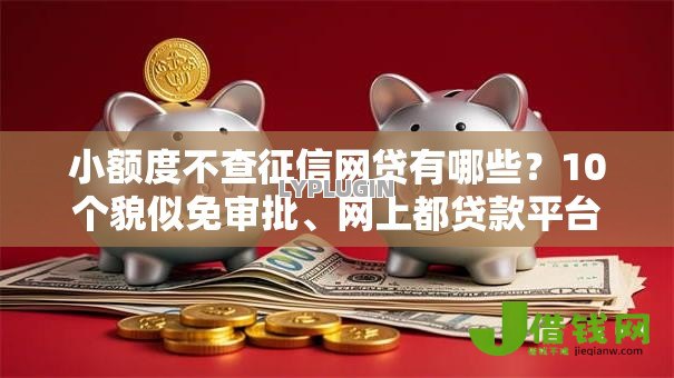 小额度不查征信网贷有哪些？10个貌似免审批、网上都贷款平台合集