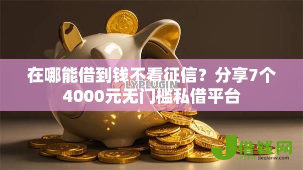 在哪能借到钱不看征信?分享7个4000元无门槛私借平台 在哪能借到钱不看征信?分享7个4000元无门槛私借平台