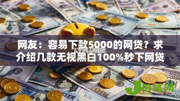 网友:容易下款5000的网贷?求介绍几款无视黑白100%秒下网贷 网友:容易下款5000的网贷?求介绍几款无视黑白100%秒下网贷