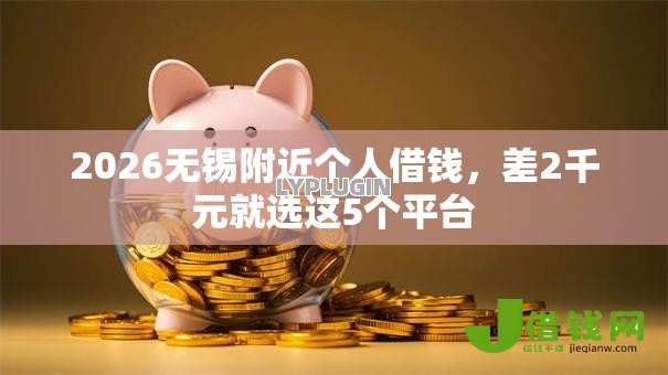 2026无锡附近个人借钱,差2千元就选这5个平台 2026无锡附近个人借钱,差2千元就选这5个平台