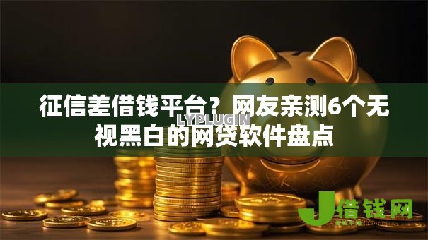 征信差借钱平台?网友亲测6个无视黑白的网贷软件盘点 征信差借钱平台?网友亲测6个无视黑白的网贷软件盘点
