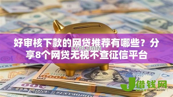 好审核下款的网贷推荐有哪些?分享8个网贷无视不查征信平台 好审核下款的网贷推荐有哪些?分享8个网贷无视不查征信平台