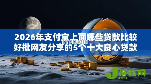 2026年支付宝上面哪些贷款比较好批网友分享的5个十大良心贷款平台利息低我觉得不错! 2026年支付宝上面哪些贷款比较好批网友分享的5个十大良心贷款平台利息低我觉得不错!