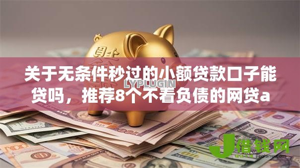 关于无条件秒过的小额贷款口子能贷吗,推荐8个不看负债的网贷app给你 关于无条件秒过的小额贷款口子能贷吗,推荐8个不看负债的网贷app给你