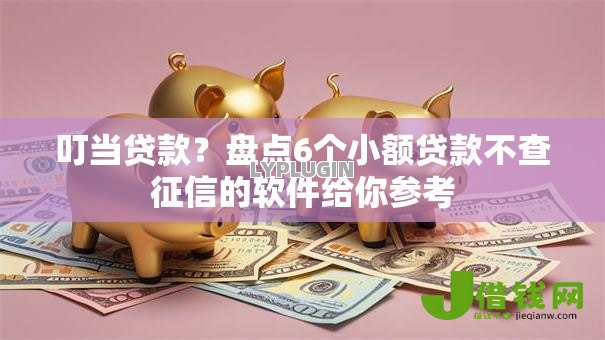 叮当贷款?盘点6个小额贷款不查征信的软件给你参考 叮当贷款?盘点6个小额贷款不查征信的软件给你参考