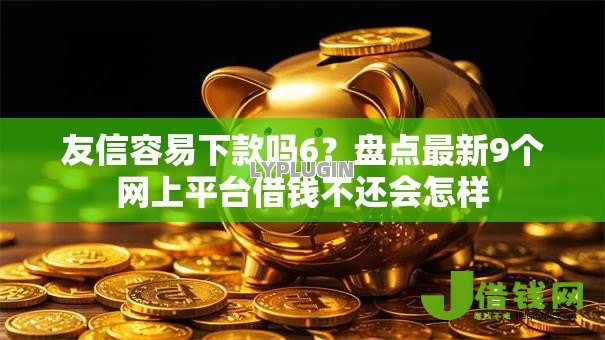 友信容易下款吗6?盘点最新9个网上平台借钱不还会怎样 友信容易下款吗6?盘点最新9个网上平台借钱不还会怎样