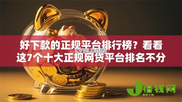 好下款的正规平台排行榜?看看这7个十大正规网贷平台排名不分先后怎么样 好下款的正规平台排行榜?看看这7个十大正规网贷平台排名不分先后怎么样
