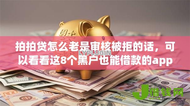 拍拍贷怎么老是审核被拒的话,可以看看这8个黑户也能借款的app 拍拍贷怎么老是审核被拒的话,可以看看这8个黑户也能借款的app