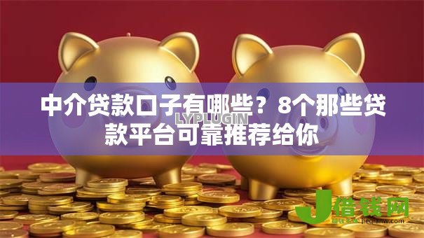中介贷款口子有哪些？8个那些贷款平台可靠推荐给你
