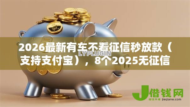 2026最新有车不看征信秒放款(支持支付宝),8个2025无征信要求的贷款平台无私分享 2026最新有车不看征信秒放款(支持支付宝),8个2025无征信要求的贷款平台无私分享
