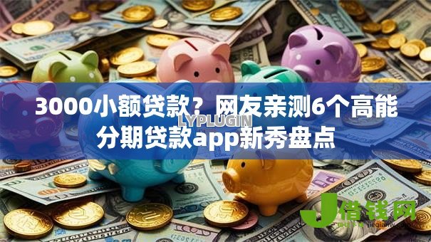 3000小额贷款?网友亲测6个高能分期贷款app新秀盘点 3000小额贷款?网友亲测6个高能分期贷款app新秀盘点