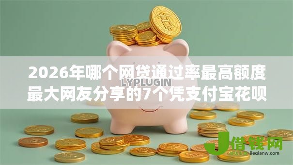 2026年哪个网贷通过率最高额度最大网友分享的7个凭支付宝花呗贷款的app我觉得不错! 2026年哪个网贷通过率最高额度最大网友分享的7个凭支付宝花呗贷款的app我觉得不错!
