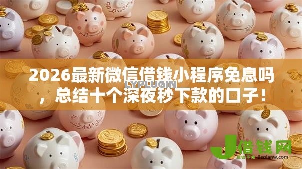 2026最新微信借钱小程序免息吗,总结十个深夜秒下款的口子! 2026最新微信借钱小程序免息吗,总结十个深夜秒下款的口子!