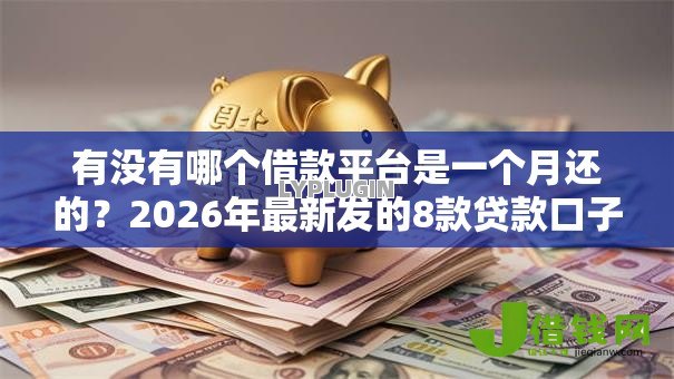 有没有哪个借款平台是一个月还的？2026年最新发的8款贷款口子