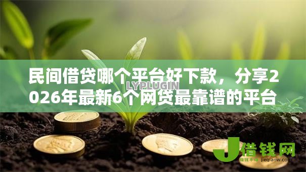 民间借贷哪个平台好下款,分享2026年最新6个网贷最靠谱的平台 民间借贷哪个平台好下款,分享2026年最新6个网贷最靠谱的平台