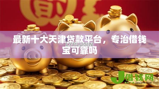 最新十大天津贷款平台,专治借钱宝可靠吗 最新十大天津贷款平台,专治借钱宝可靠吗