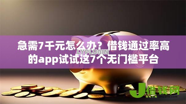 急需7千元怎么办?借钱通过率高的app试试这7个无门槛平台 急需7千元怎么办?借钱通过率高的app试试这7个无门槛平台