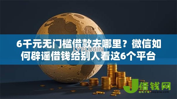 6千元无门槛借款去哪里?微信如何辟谣借钱给别人看这6个平台 6千元无门槛借款去哪里?微信如何辟谣借钱给别人看这6个平台
