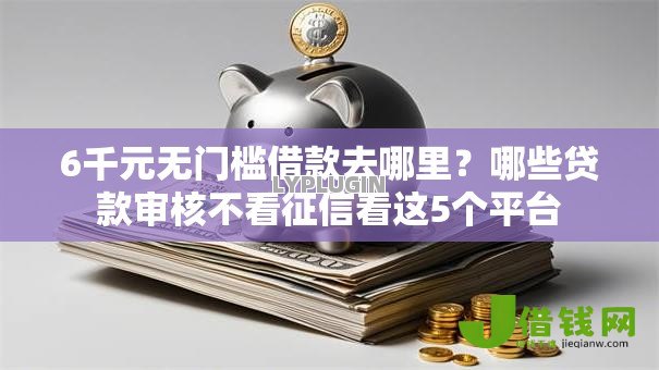 6千元无门槛借款去哪里？哪些贷款审核不看征信看这5个平台