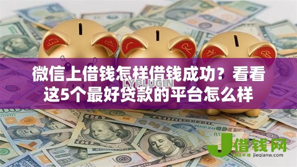 微信上借钱怎样借钱成功?看看这5个最好贷款的平台怎么样 微信上借钱怎样借钱成功?看看这5个最好贷款的平台怎么样
