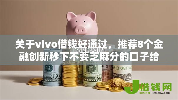 关于vivo借钱好通过,推荐8个金融创新秒下不要芝麻分的口子给你 关于vivo借钱好通过,推荐8个金融创新秒下不要芝麻分的口子给你