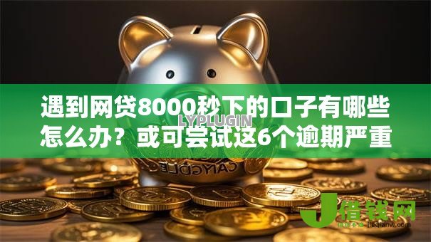 遇到网贷8000秒下的口子有哪些怎么办？或可尝试这6个逾期严重负债高能下款的平台