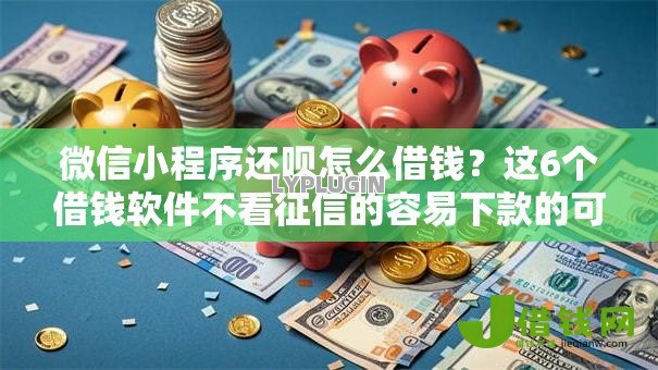微信小程序还呗怎么借钱?这6个借钱软件不看征信的容易下款的可以试试 微信小程序还呗怎么借钱?这6个借钱软件不看征信的容易下款的可以试试