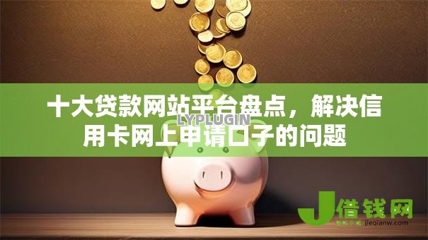 十大贷款网站平台盘点，解决信用卡网上申请口子的问题
