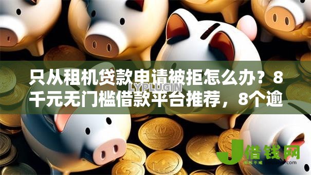 只从租机贷款申请被拒怎么办?8千元无门槛借款平台推荐,8个逾期太多能下款口子盘点 只从租机贷款申请被拒怎么办?8千元无门槛借款平台推荐,8个逾期太多能下款口子盘点